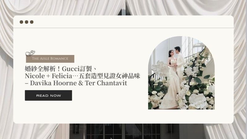 Davika Hoorne 婚紗全解析!Gucci訂製、Nicole + Felicia…五套造型見證女神品味