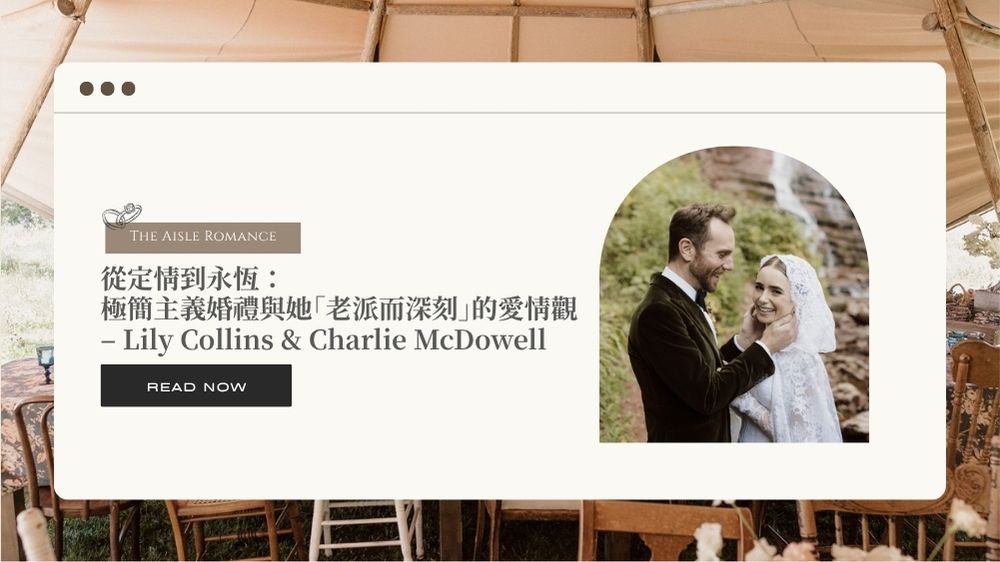從定情到永恆: 極簡主義婚禮與她「老派而深刻」的愛情觀 - Lily Collins & Charlie McDowell