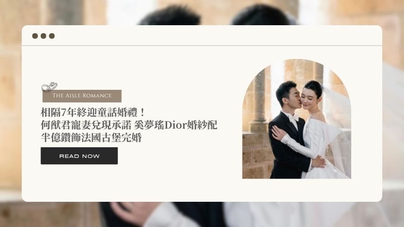 相隔7年終迎童話婚禮!何猷君寵妻兌現承諾 奚夢瑤Dior婚紗配半億鑽飾法國古堡完婚